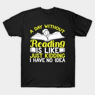 A Day Without Reading is Like Just Kidding I Have No Idea T-Shirt